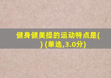 健身健美操的运动特点是( ) (单选,3.0分)